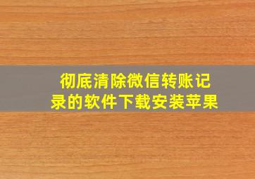 彻底清除微信转账记录的软件下载安装苹果