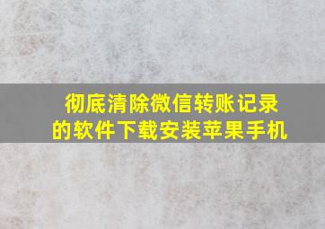 彻底清除微信转账记录的软件下载安装苹果手机