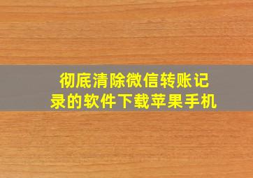 彻底清除微信转账记录的软件下载苹果手机