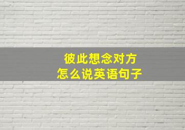 彼此想念对方怎么说英语句子