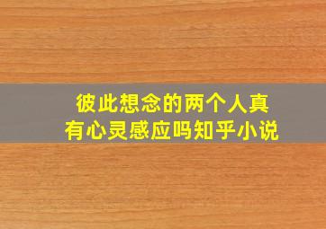 彼此想念的两个人真有心灵感应吗知乎小说