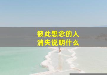 彼此想念的人消失说明什么