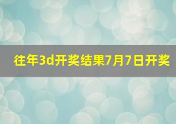 往年3d开奖结果7月7日开奖