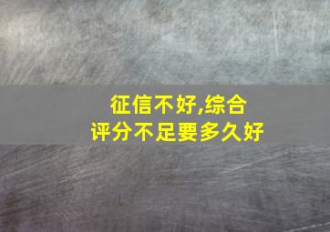 征信不好,综合评分不足要多久好