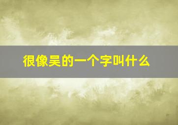 很像吴的一个字叫什么