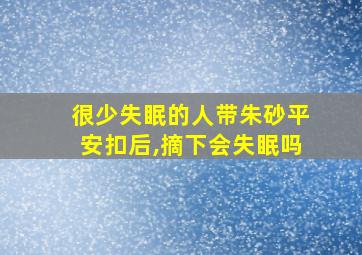 很少失眠的人带朱砂平安扣后,摘下会失眠吗