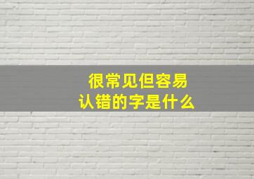 很常见但容易认错的字是什么