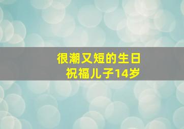 很潮又短的生日祝福儿子14岁