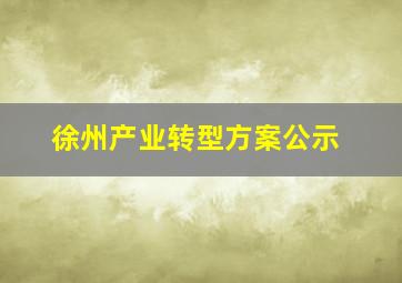 徐州产业转型方案公示