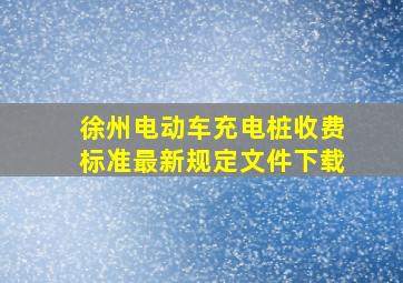 徐州电动车充电桩收费标准最新规定文件下载