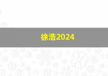 徐浩2024