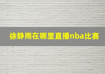 徐静雨在哪里直播nba比赛