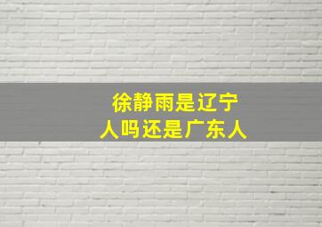 徐静雨是辽宁人吗还是广东人