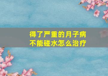 得了严重的月子病不能碰水怎么治疗