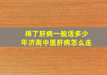 得了肝病一般活多少年济南中医肝病怎么走