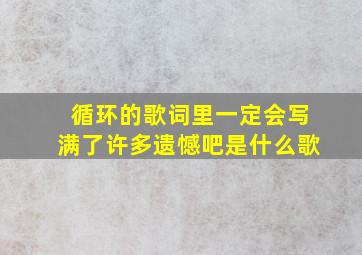 循环的歌词里一定会写满了许多遗憾吧是什么歌