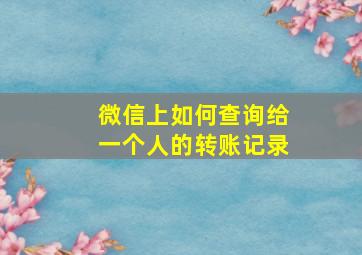 微信上如何查询给一个人的转账记录