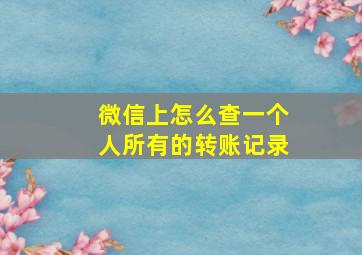 微信上怎么查一个人所有的转账记录