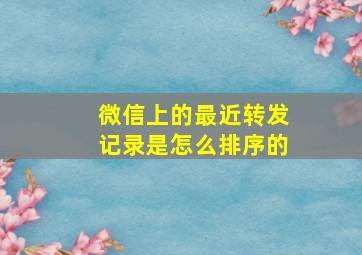 微信上的最近转发记录是怎么排序的