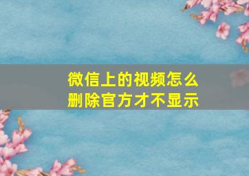 微信上的视频怎么删除官方才不显示