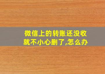 微信上的转账还没收就不小心删了,怎么办