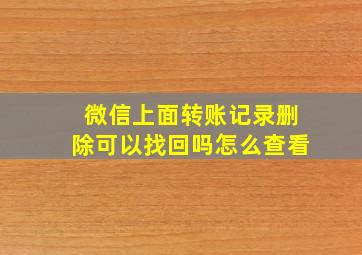 微信上面转账记录删除可以找回吗怎么查看