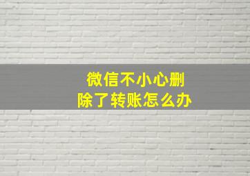 微信不小心删除了转账怎么办