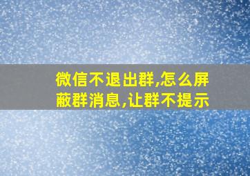 微信不退出群,怎么屏蔽群消息,让群不提示