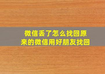 微信丢了怎么找回原来的微信用好朋友找回