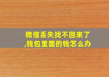 微信丢失找不回来了,钱包里面的钱怎么办