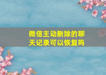 微信主动删除的聊天记录可以恢复吗