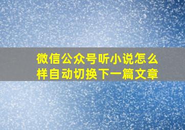 微信公众号听小说怎么样自动切换下一篇文章