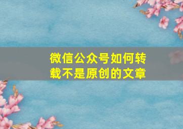 微信公众号如何转载不是原创的文章