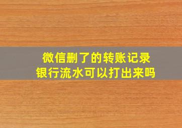 微信删了的转账记录银行流水可以打出来吗