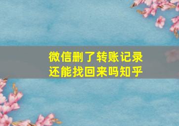 微信删了转账记录还能找回来吗知乎