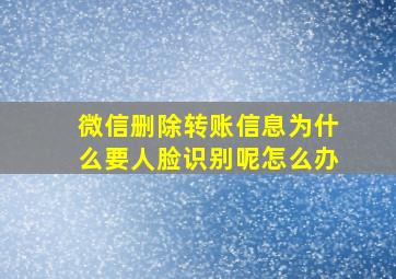 微信删除转账信息为什么要人脸识别呢怎么办