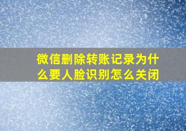 微信删除转账记录为什么要人脸识别怎么关闭