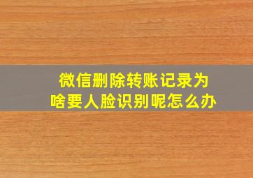 微信删除转账记录为啥要人脸识别呢怎么办