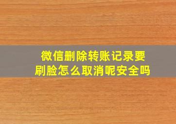 微信删除转账记录要刷脸怎么取消呢安全吗