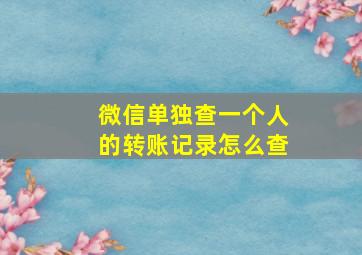 微信单独查一个人的转账记录怎么查