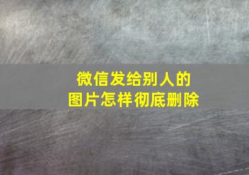 微信发给别人的图片怎样彻底删除