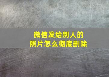 微信发给别人的照片怎么彻底删除