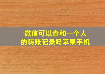 微信可以查和一个人的转账记录吗苹果手机