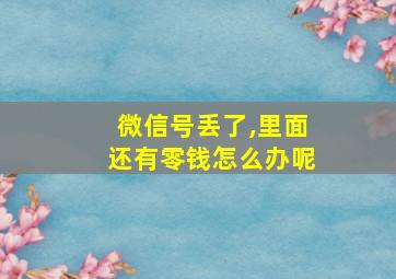 微信号丢了,里面还有零钱怎么办呢