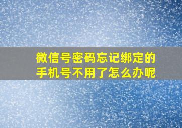 微信号密码忘记绑定的手机号不用了怎么办呢