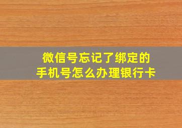 微信号忘记了绑定的手机号怎么办理银行卡