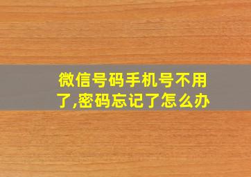 微信号码手机号不用了,密码忘记了怎么办