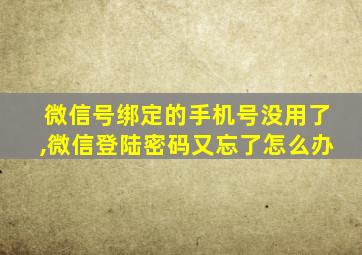 微信号绑定的手机号没用了,微信登陆密码又忘了怎么办