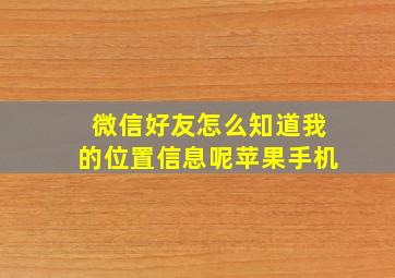 微信好友怎么知道我的位置信息呢苹果手机