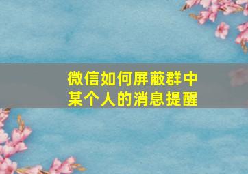 微信如何屏蔽群中某个人的消息提醒